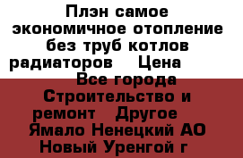 Плэн самое экономичное отопление без труб котлов радиаторов  › Цена ­ 1 150 - Все города Строительство и ремонт » Другое   . Ямало-Ненецкий АО,Новый Уренгой г.